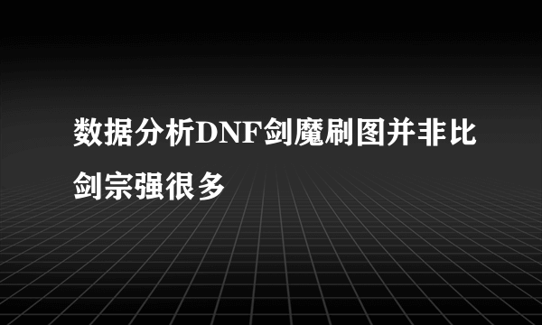 数据分析DNF剑魔刷图并非比剑宗强很多