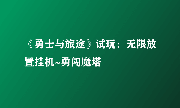 《勇士与旅途》试玩：无限放置挂机~勇闯魔塔