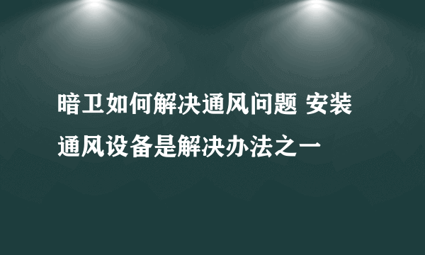 暗卫如何解决通风问题 安装通风设备是解决办法之一