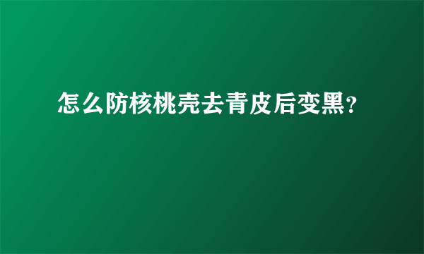 怎么防核桃壳去青皮后变黑？