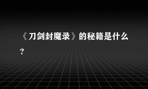 《刀剑封魔录》的秘籍是什么？