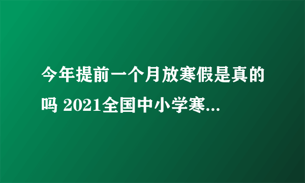 今年提前一个月放寒假是真的吗 2021全国中小学寒假提前了吗