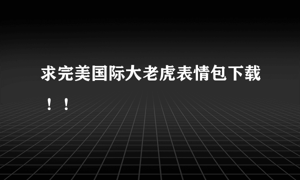 求完美国际大老虎表情包下载 ！！