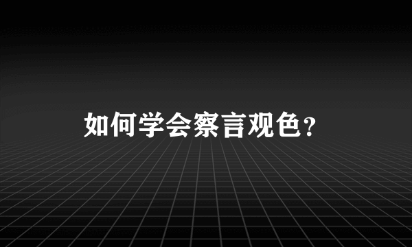 如何学会察言观色？