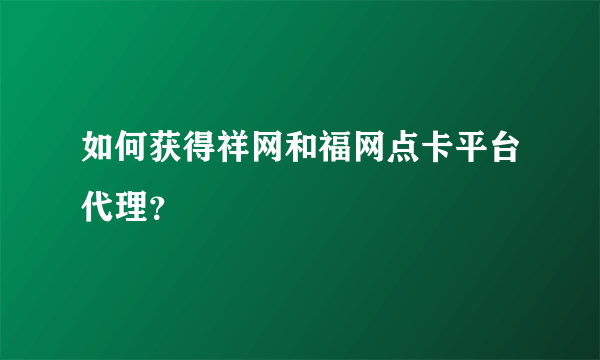 如何获得祥网和福网点卡平台代理？