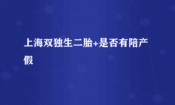 上海双独生二胎+是否有陪产假