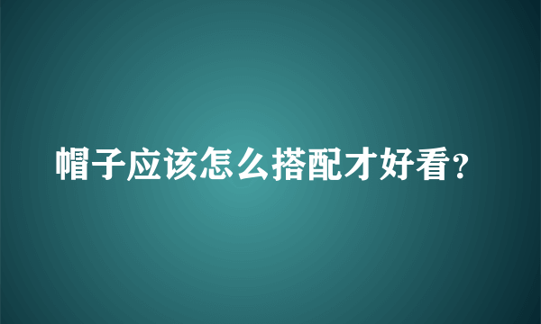 帽子应该怎么搭配才好看？