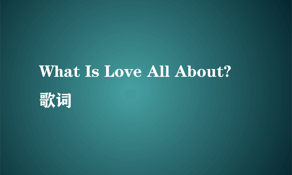 What Is Love All About? 歌词