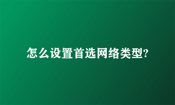 怎么设置首选网络类型?