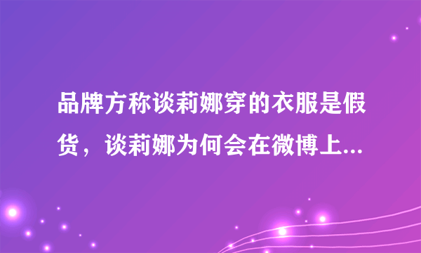 品牌方称谈莉娜穿的衣服是假货，谈莉娜为何会在微博上被群嘲？