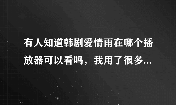 有人知道韩剧爱情雨在哪个播放器可以看吗，我用了很多播放器都搜不到