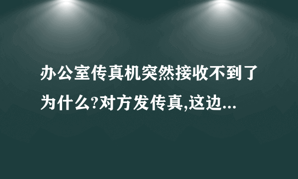 办公室传真机突然接收不到了为什么?对方发传真,这边没有信号提示,但是显示“正在接收”电话也接不到打不出