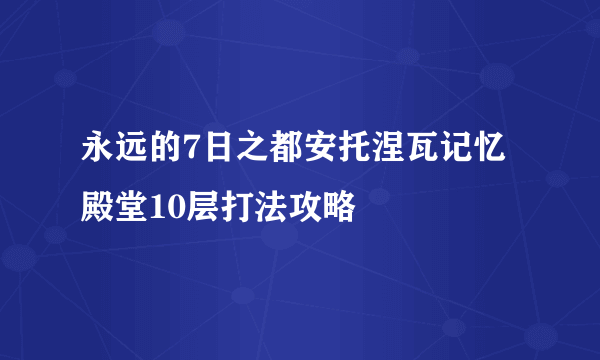 永远的7日之都安托涅瓦记忆殿堂10层打法攻略