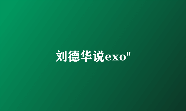 刘德华说exo