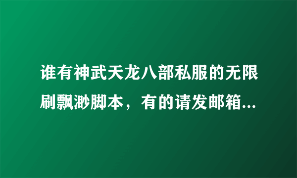 谁有神武天龙八部私服的无限刷飘渺脚本，有的请发邮箱licong917@vip.qq.com