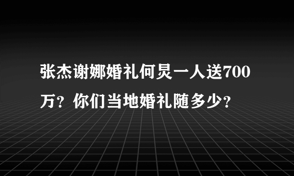 张杰谢娜婚礼何炅一人送700万？你们当地婚礼随多少？