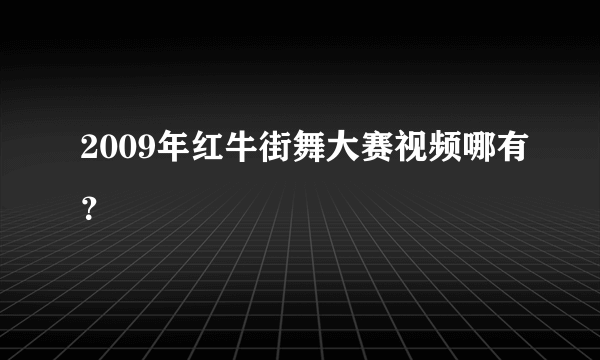 2009年红牛街舞大赛视频哪有？