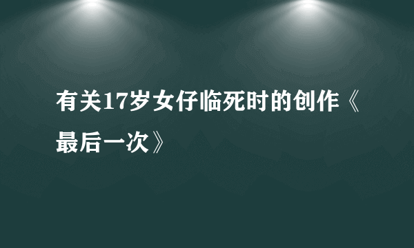 有关17岁女仔临死时的创作《最后一次》