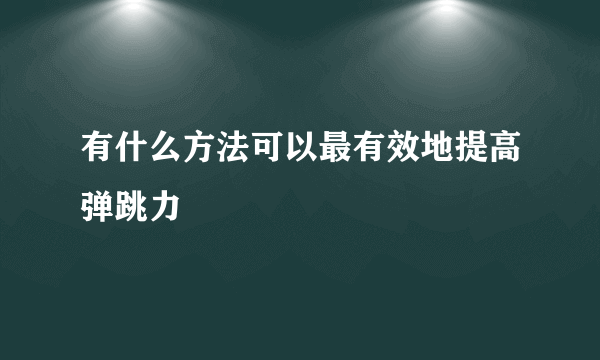 有什么方法可以最有效地提高弹跳力