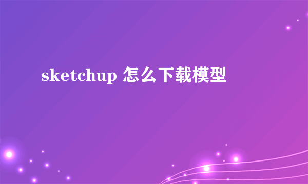 sketchup 怎么下载模型