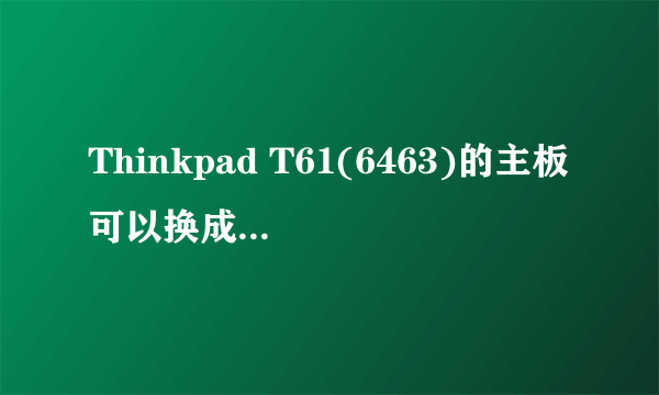 Thinkpad T61(6463)的主板可以换成是独显的吗?