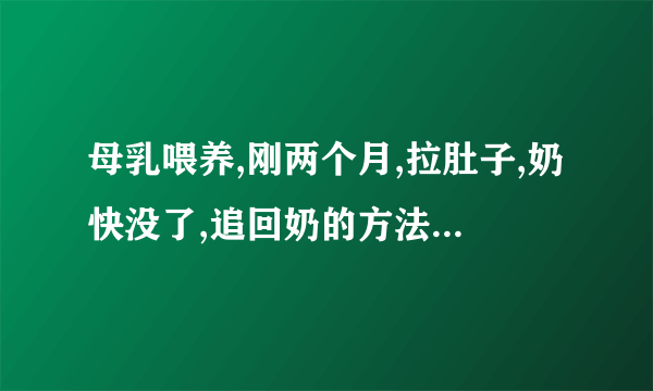 母乳喂养,刚两个月,拉肚子,奶快没了,追回奶的方法，怎么办？