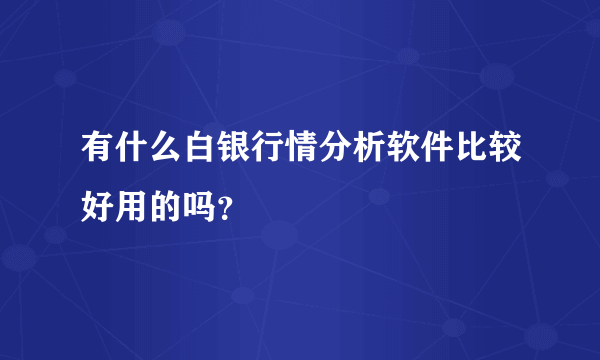 有什么白银行情分析软件比较好用的吗？