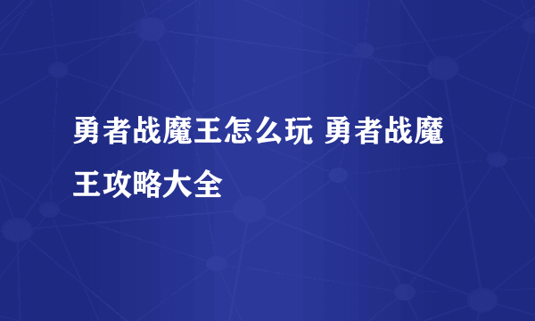 勇者战魔王怎么玩 勇者战魔王攻略大全