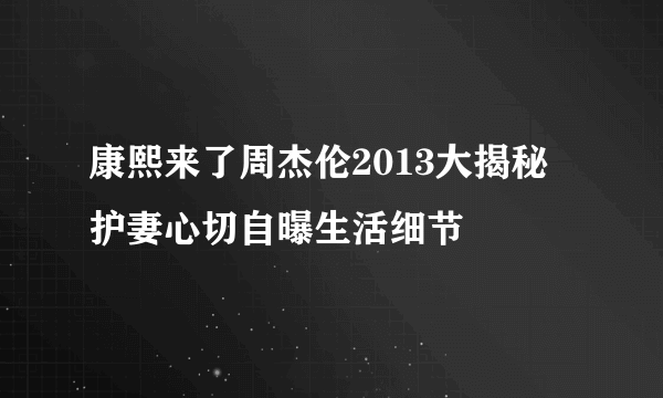 康熙来了周杰伦2013大揭秘  护妻心切自曝生活细节