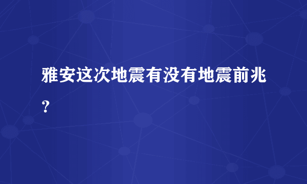 雅安这次地震有没有地震前兆？