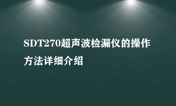 SDT270超声波检漏仪的操作方法详细介绍