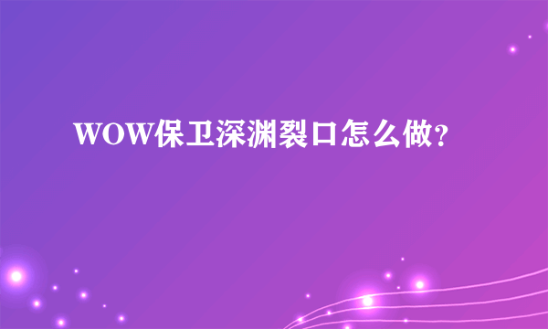 WOW保卫深渊裂口怎么做？