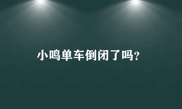 小鸣单车倒闭了吗？