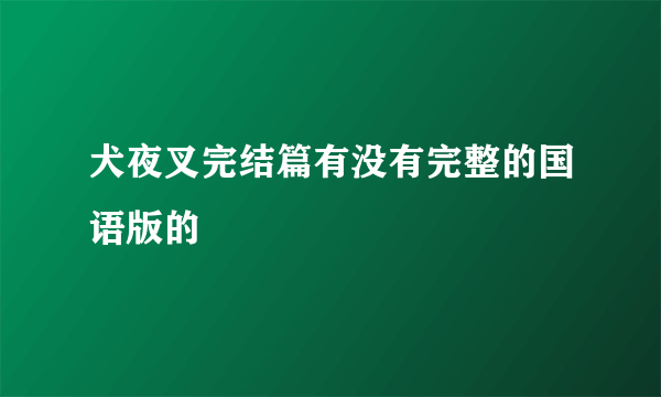 犬夜叉完结篇有没有完整的国语版的