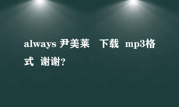 always 尹美莱   下载  mp3格式  谢谢？