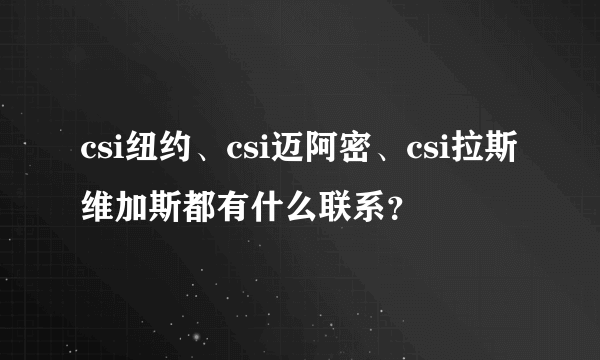 csi纽约、csi迈阿密、csi拉斯维加斯都有什么联系？