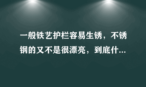 一般铁艺护栏容易生锈，不锈钢的又不是很漂亮，到底什么样的护栏比较合适呢？