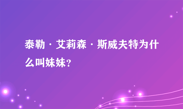 泰勒·艾莉森·斯威夫特为什么叫妹妹？