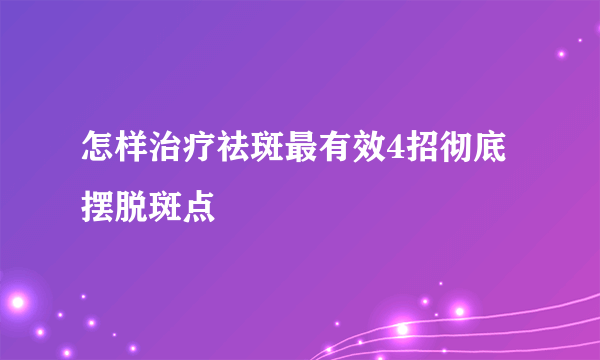 怎样治疗祛斑最有效4招彻底摆脱斑点