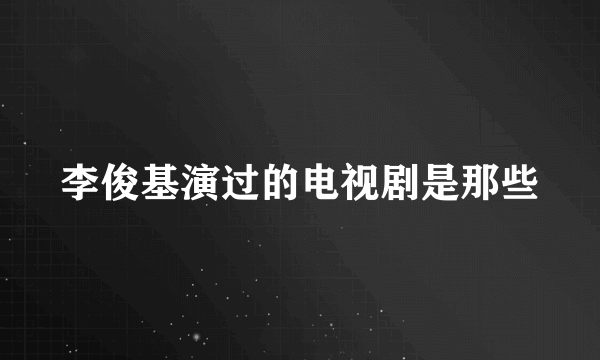 李俊基演过的电视剧是那些