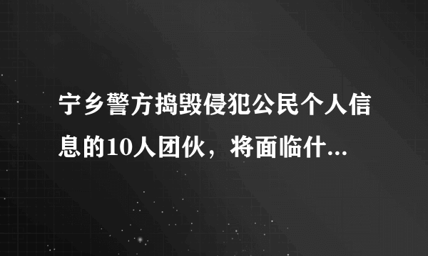 宁乡警方捣毁侵犯公民个人信息的10人团伙，将面临什么样的审判？