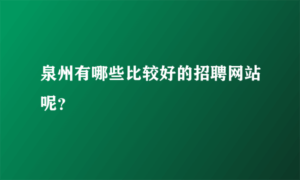 泉州有哪些比较好的招聘网站呢？