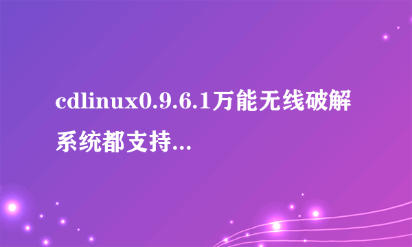 cdlinux0.9.6.1万能无线破解系统都支持哪种无线网卡