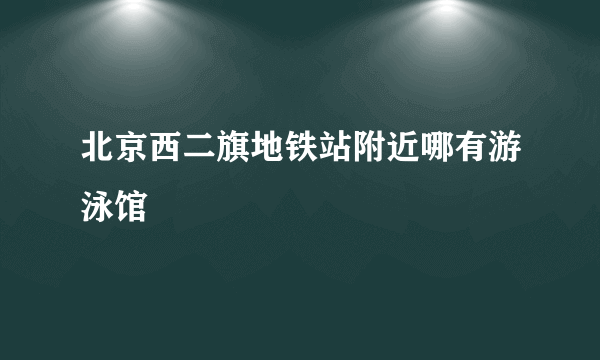 北京西二旗地铁站附近哪有游泳馆