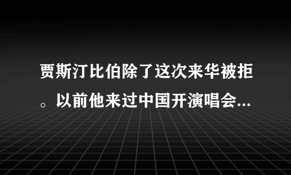 贾斯汀比伯除了这次来华被拒。以前他来过中国开演唱会吗，是什么时候，都在哪，一共多少次？