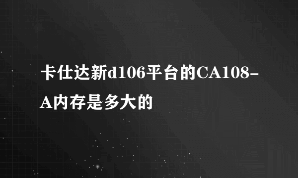 卡仕达新d106平台的CA108-A内存是多大的