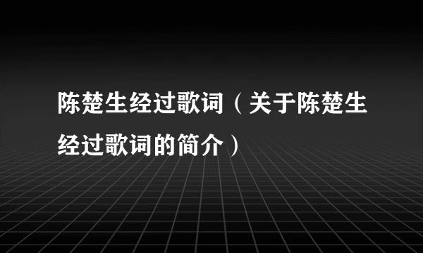 陈楚生经过歌词（关于陈楚生经过歌词的简介）