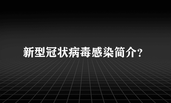 新型冠状病毒感染简介？