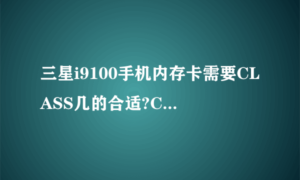 三星i9100手机内存卡需要CLASS几的合适?C10 or C4。内存卡16G对i9100运行有影响吗？