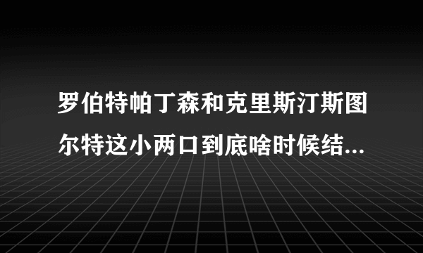 罗伯特帕丁森和克里斯汀斯图尔特这小两口到底啥时候结婚？结婚消息是假的吗？